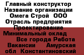 Главный конструктор › Название организации ­ Омега-Строй, ООО › Отрасль предприятия ­ Проектирование › Минимальный оклад ­ 55 000 - Все города Работа » Вакансии   . Амурская обл.,Константиновский р-н